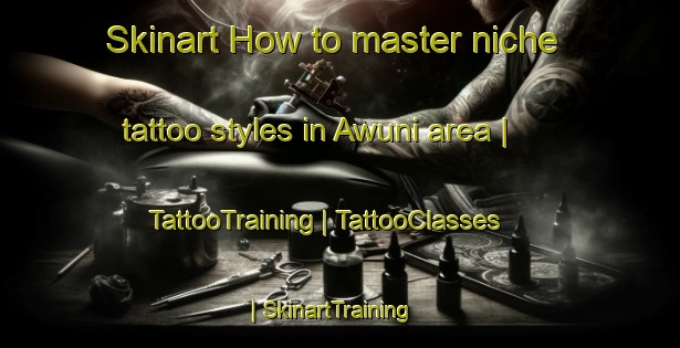 Skinart How to master niche tattoo styles in Awuni area | TattooTraining | TattooClasses | SkinartTraining-China